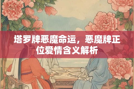 塔罗牌恶魔命运，恶魔牌正位爱情含义解析