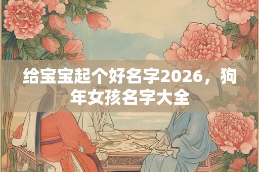 给宝宝起个好名字2026，狗年女孩名字大全