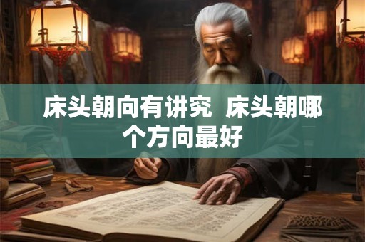 床头朝向有讲究  床头朝哪个方向最好