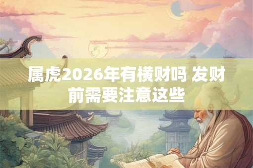 属虎2026年有横财吗 发财前需要注意这些
