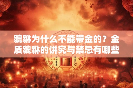 貔貅为什么不能带金的？金质貔貅的讲究与禁忌有哪些？