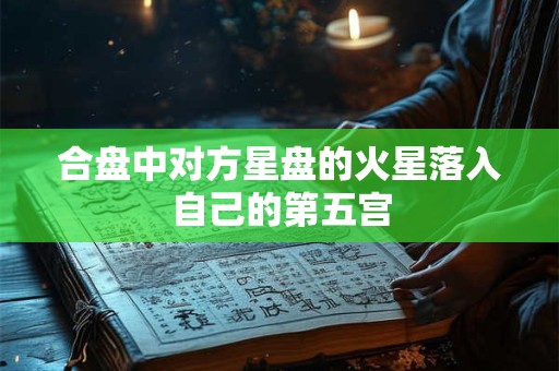 合盘中对方星盘的火星落入自己的第五宫