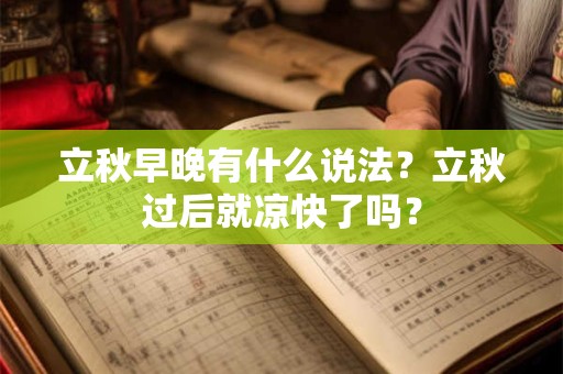 立秋早晚有什么说法?立秋过后就凉快了吗? 立秋早晚有什么说法?立秋过后就凉快了吗?